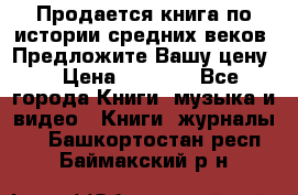 Продается книга по истории средних веков. Предложите Вашу цену! › Цена ­ 5 000 - Все города Книги, музыка и видео » Книги, журналы   . Башкортостан респ.,Баймакский р-н